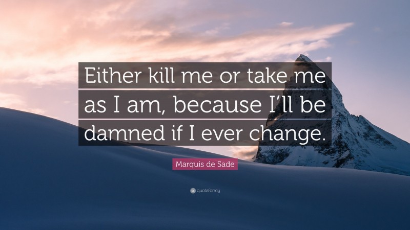 Marquis de Sade Quote: “Either kill me or take me as I am, because I’ll be damned if I ever change.”