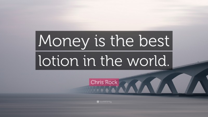 Chris Rock Quote: “Money is the best lotion in the world.”