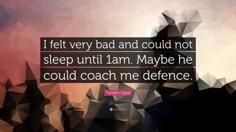 Tamim Iqbal Quote: “I felt very bad and could not sleep until 1am. Maybe he could coach me defence.”