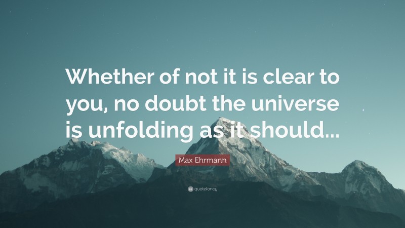 Max Ehrmann Quote: “Whether of not it is clear to you, no doubt the ...