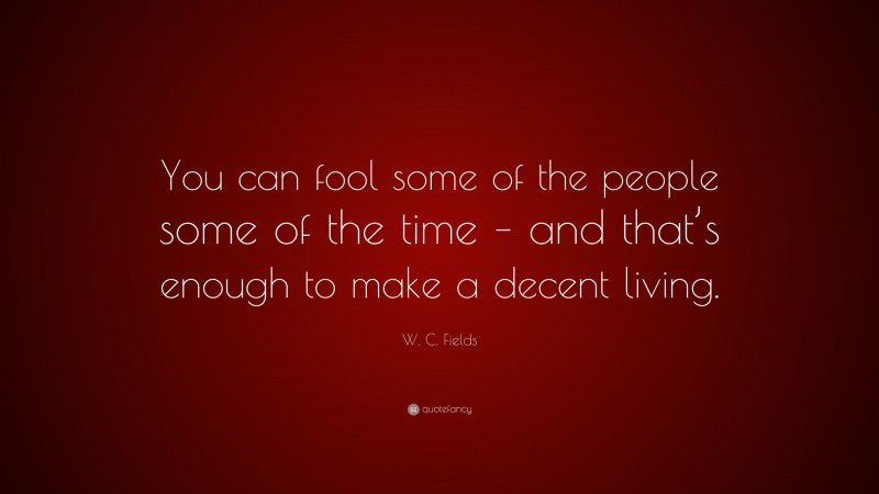 W. C. Fields Quote: “You can fool some of the people some of the time – and that’s enough to make a decent living.”