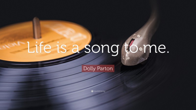 Dolly Parton Quote: “Life is a song to me.”