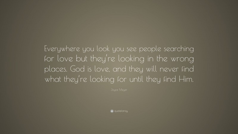 Joyce Meyer Quote: “Everywhere you look you see people searching for ...