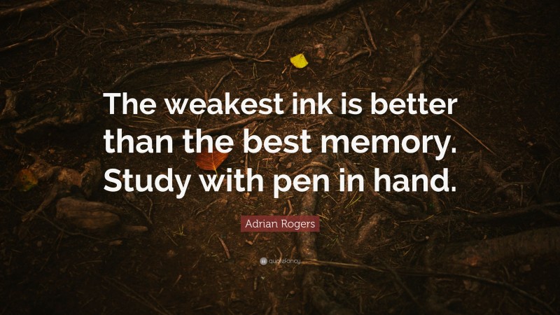 Adrian Rogers Quote: “The weakest ink is better than the best memory. Study with pen in hand.”