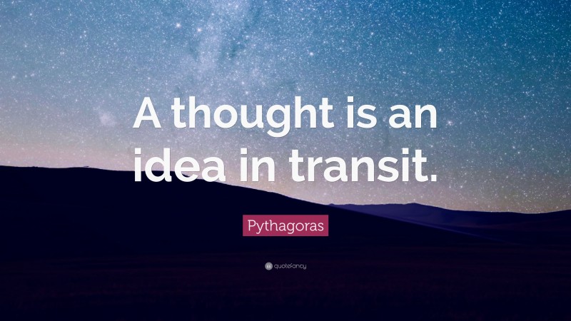 Pythagoras Quote: “A thought is an idea in transit.”