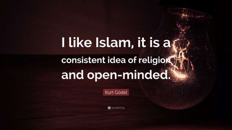 Kurt Gödel Quote: “I like Islam, it is a consistent idea of religion and open-minded.”