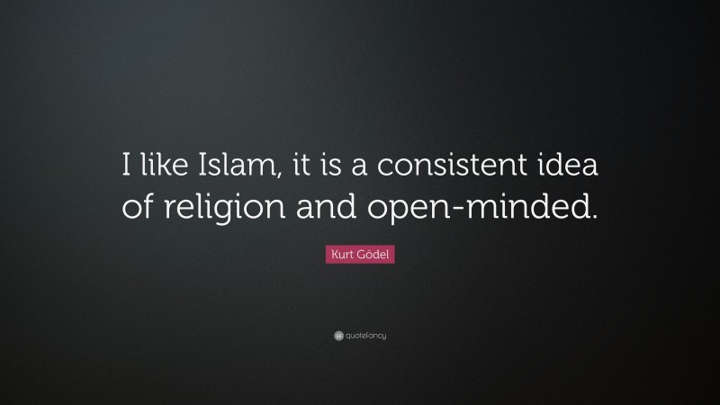 Kurt Gödel Quote: “I like Islam, it is a consistent idea of religion and open-minded.”