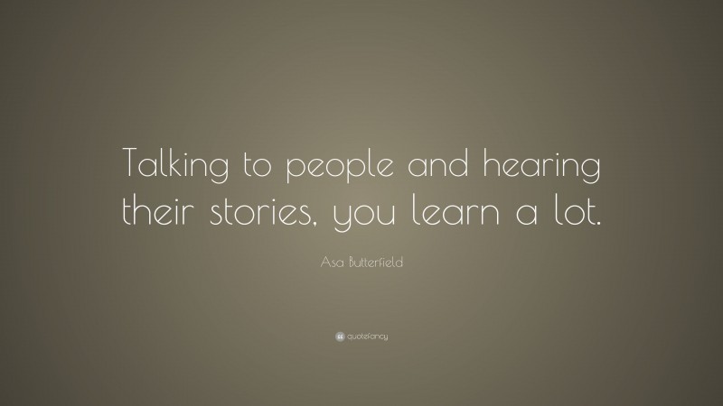 Asa Butterfield Quote: “Talking to people and hearing their stories, you learn a lot.”