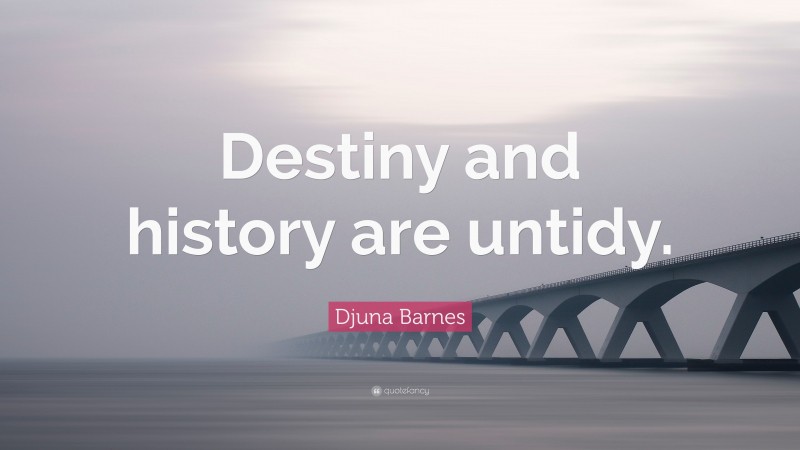 Djuna Barnes Quote: “Destiny and history are untidy.”