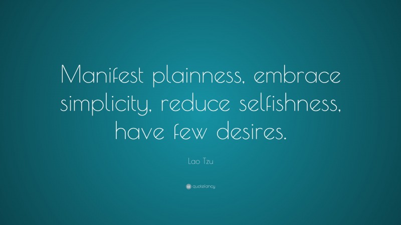 Lao Tzu Quote: “Manifest plainness, embrace simplicity, reduce selfishness, have few desires.”