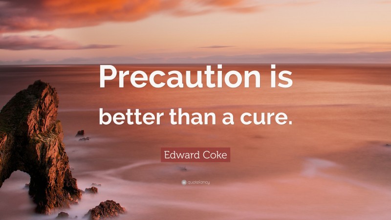 Edward Coke Quote: “Precaution is better than a cure.”