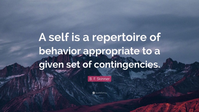 B. F. Skinner Quote: “A self is a repertoire of behavior appropriate to a given set of contingencies.”