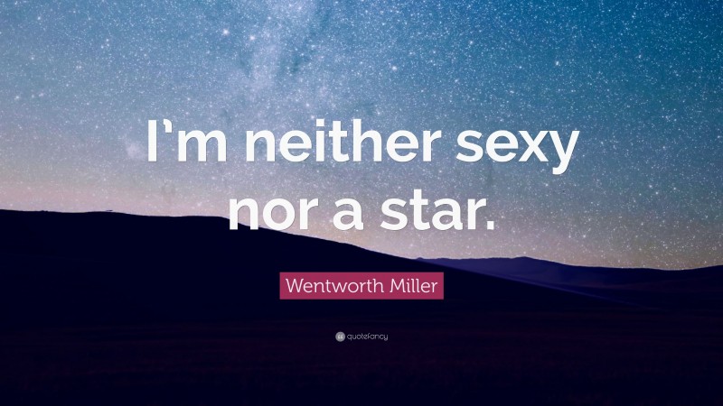 Wentworth Miller Quote: “I’m neither sexy nor a star.”