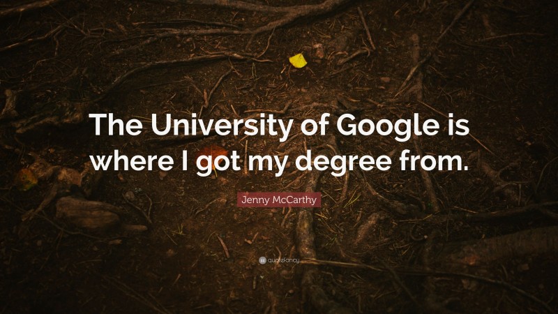 Jenny McCarthy Quote: “The University of Google is where I got my degree from.”