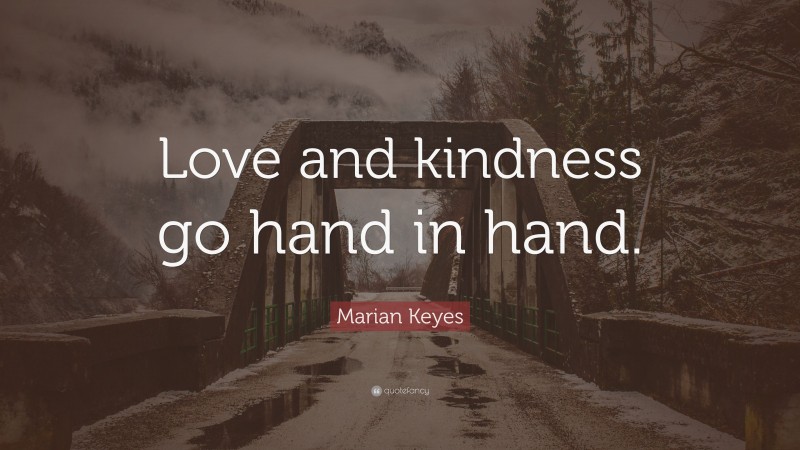 Marian Keyes Quote: “Love and kindness go hand in hand.”