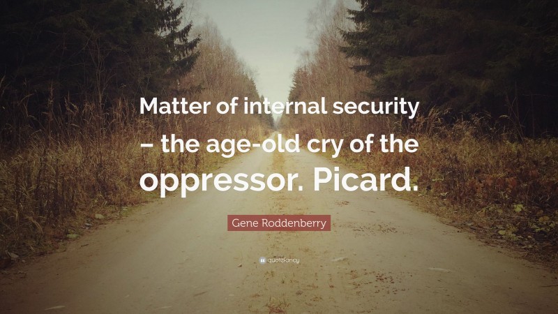 Gene Roddenberry Quote: “Matter of internal security – the age-old cry of the oppressor. Picard.”