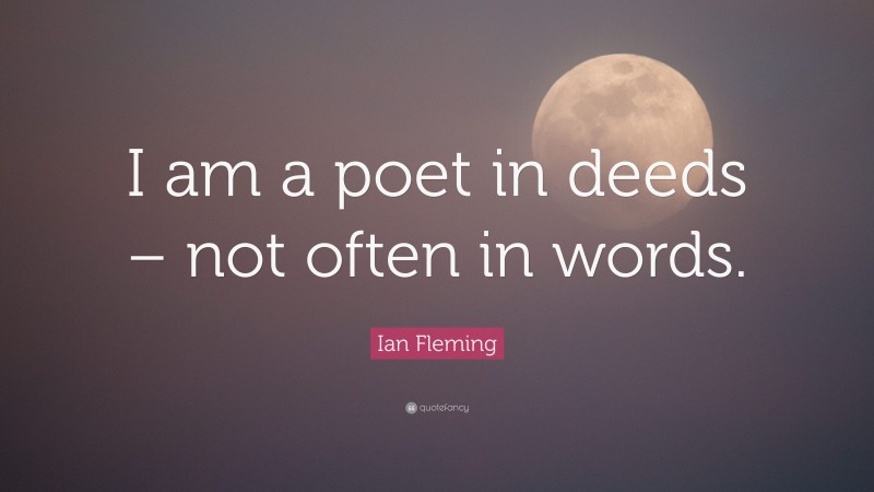 Ian Fleming Quote: “I am a poet in deeds – not often in words.”