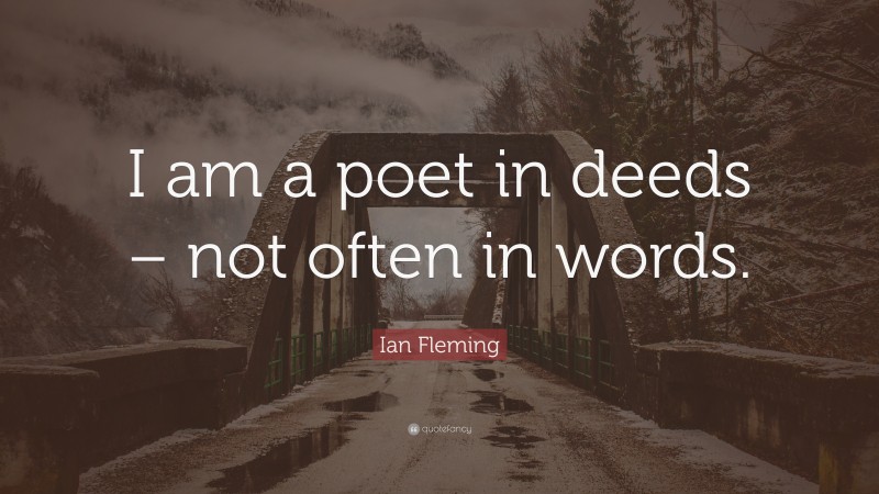 Ian Fleming Quote: “I am a poet in deeds – not often in words.”