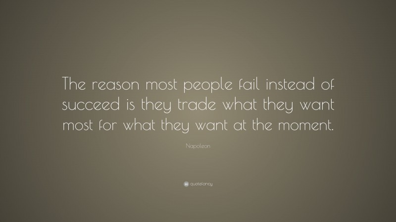 Napoleon Quote: “The reason most people fail instead of succeed is they trade what they want most for what they want at the moment.”