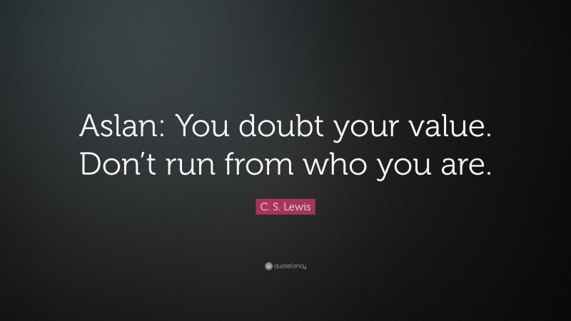 C. S. Lewis Quote: “Aslan: You doubt your value. Don’t run from who you are.”