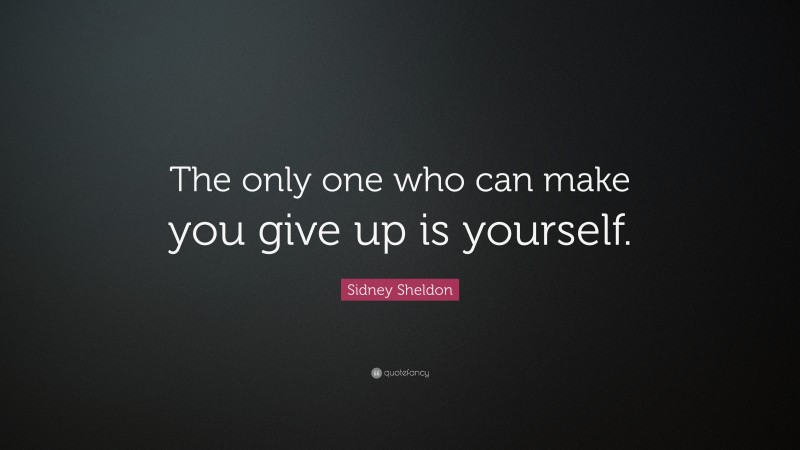 Sidney Sheldon Quote: “The only one who can make you give up is yourself.”