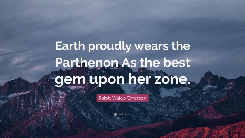 Ralph Waldo Emerson Quote: “Earth proudly wears the Parthenon As the best gem upon her zone.”
