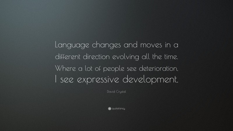 David Crystal Quote: “Language changes and moves in a different direction evolving all the time. Where a lot of people see deterioration, I see expressive development.”