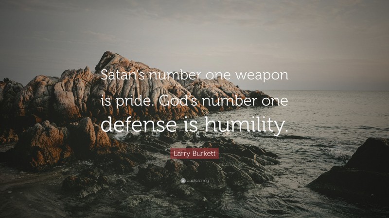 Larry Burkett Quote: “Satan’s number one weapon is pride. God’s number one defense is humility.”