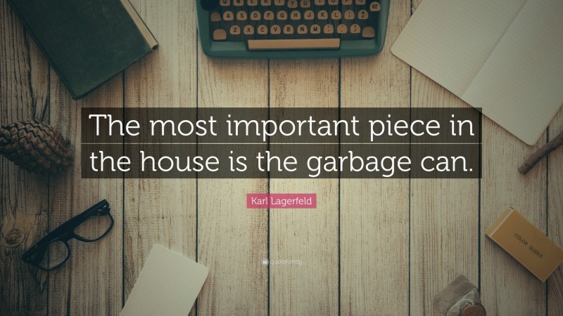 Karl Lagerfeld Quote: “The most important piece in the house is the garbage can.”