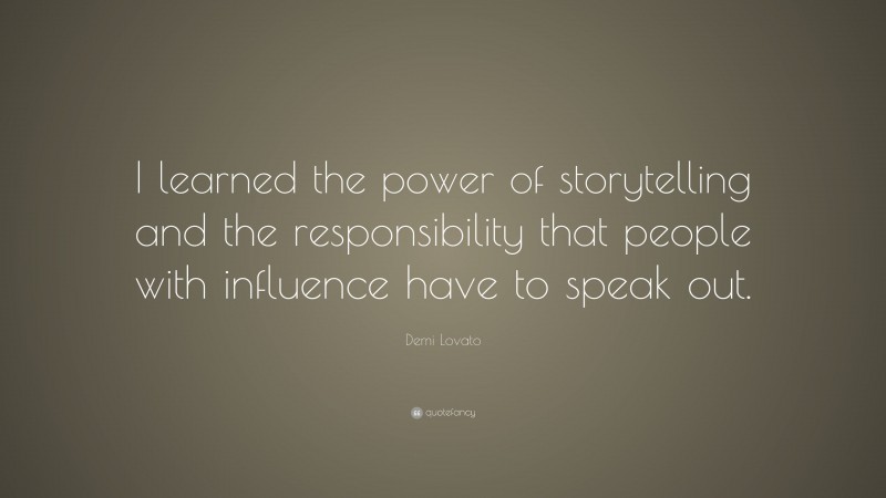 Demi Lovato Quote: “I learned the power of storytelling and the responsibility that people with influence have to speak out.”