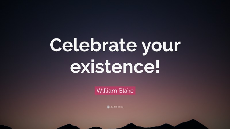 William Blake Quote: “Celebrate your existence!”