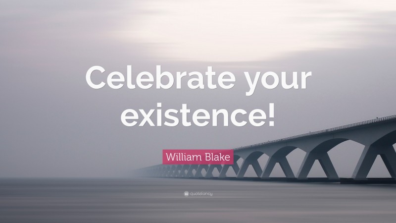 William Blake Quote: “Celebrate your existence!”