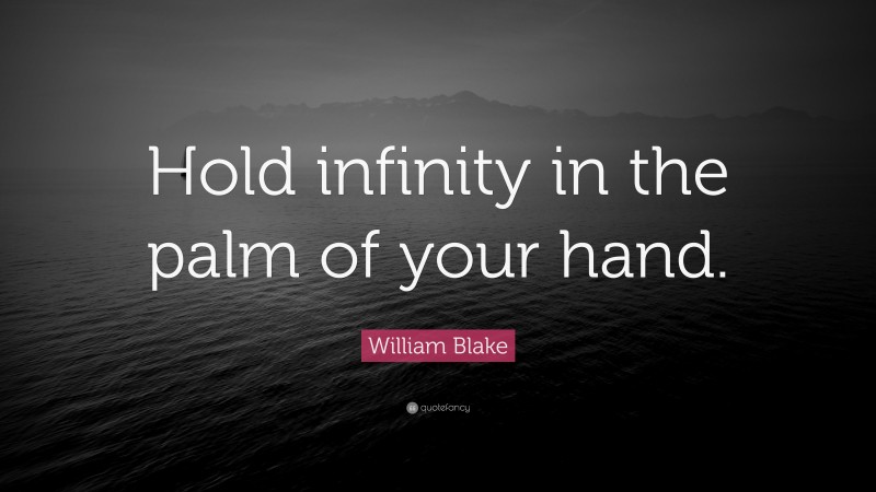 William Blake Quote: “Hold infinity in the palm of your hand.”
