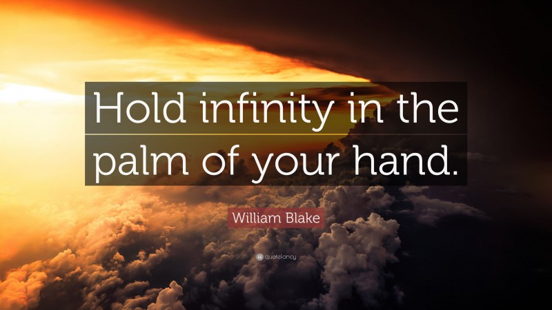 William Blake Quote: “Hold infinity in the palm of your hand.”
