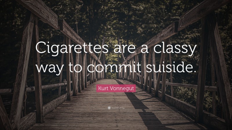 Kurt Vonnegut Quote: “Cigarettes are a classy way to commit suiside.”