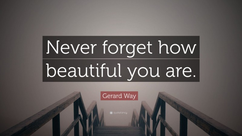 Gerard Way Quote: “Never forget how beautiful you are.”