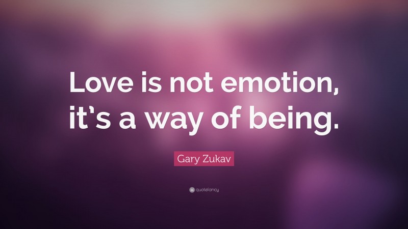 Gary Zukav Quote: “Love is not emotion, it’s a way of being.”