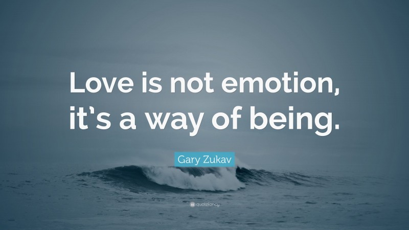 Gary Zukav Quote: “Love is not emotion, it’s a way of being.”