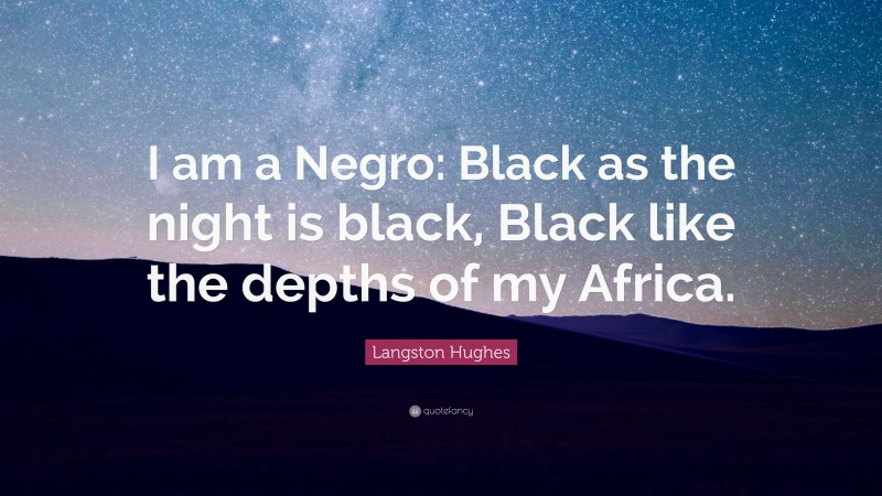 Langston Hughes Quote: “I am a Negro: Black as the night is black, Black like the depths of my Africa.”