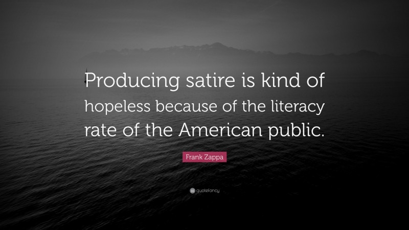 Frank Zappa Quote: “Producing satire is kind of hopeless because of the literacy rate of the American public.”