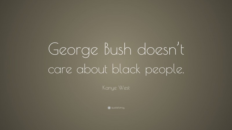 Kanye West Quote: “George Bush doesn’t care about black people.”