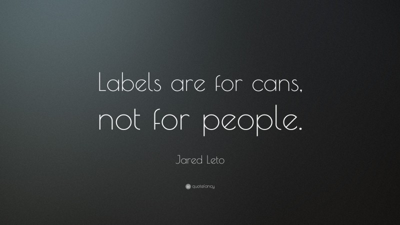 Jared Leto Quote: “Labels are for cans, not for people.”