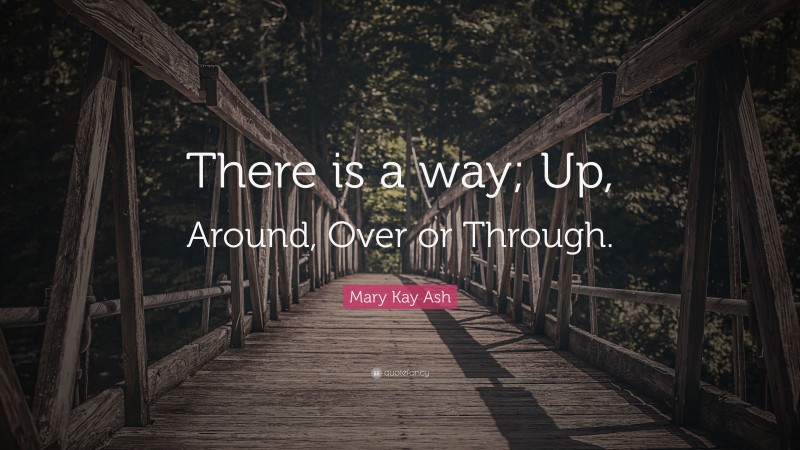 Mary Kay Ash Quote: “There is a way; Up, Around, Over or Through.”
