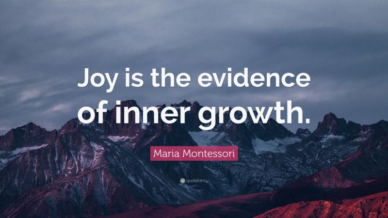 Maria Montessori Quote: “Joy is the evidence of inner growth.”