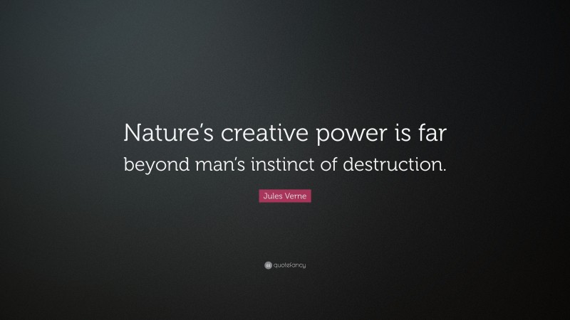 Jules Verne Quote: “Nature’s creative power is far beyond man’s instinct of destruction.”