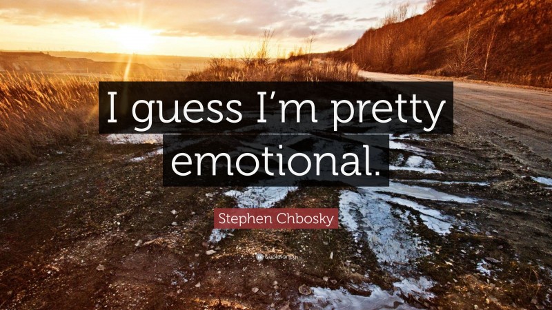Stephen Chbosky Quote: “I guess I’m pretty emotional.”