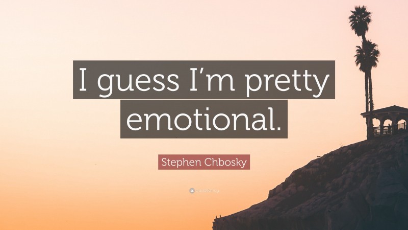 Stephen Chbosky Quote: “I guess I’m pretty emotional.”