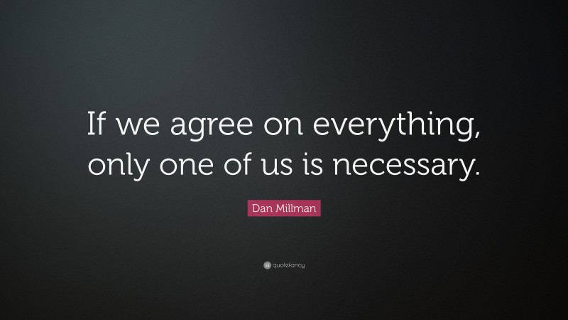 Dan Millman Quote: “If we agree on everything, only one of us is necessary.”
