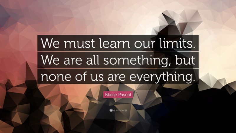 Blaise Pascal Quote: “We must learn our limits. We are all something ...