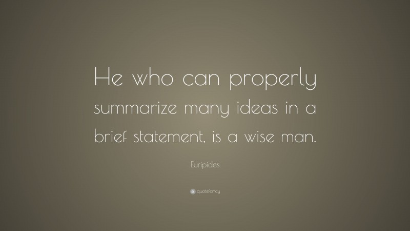 Euripides Quote: “He who can properly summarize many ideas in a brief statement, is a wise man.”